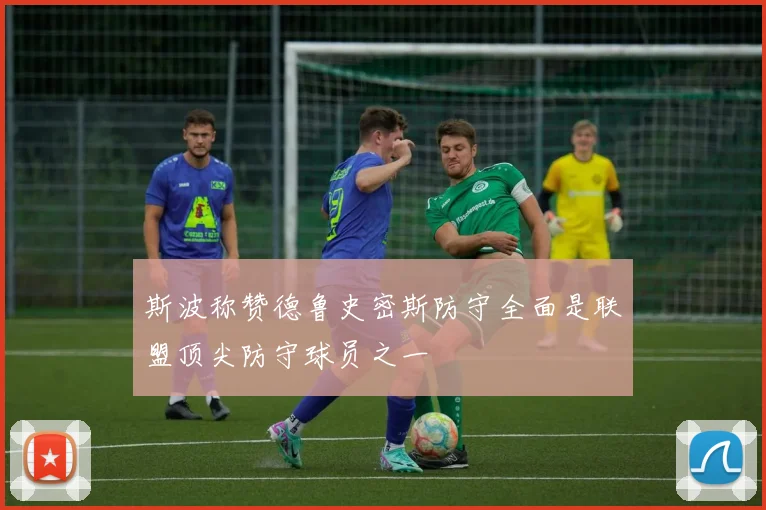 斯波称赞德鲁史密斯防守全面是联盟顶尖防守球员之一