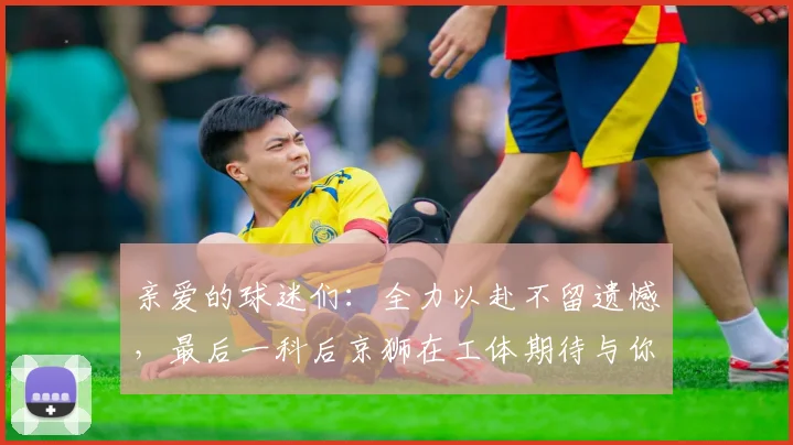 亲爱的球迷们：全力以赴不留遗憾，最后一科后京狮在工体期待与你相聚