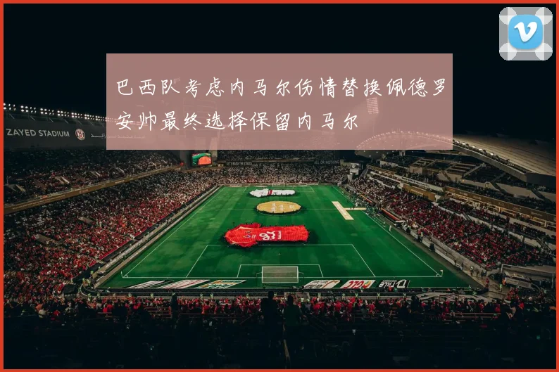 巴西队考虑内马尔伤情替换佩德罗安帅最终选择保留内马尔