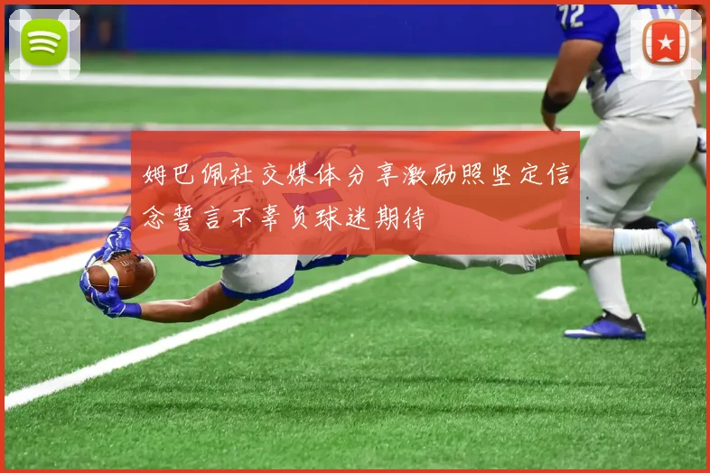 姆巴佩社交媒体分享激励照坚定信念誓言不辜负球迷期待