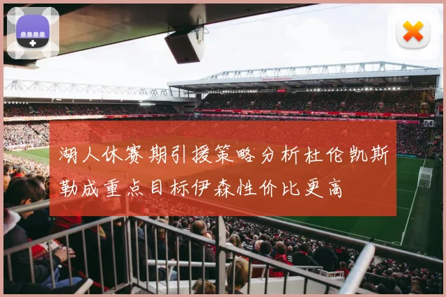 湖人休赛期引援策略分析杜伦凯斯勒成重点目标伊森性价比更高