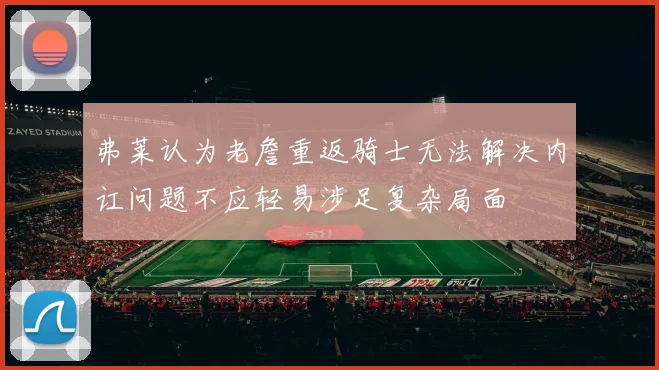弗莱认为老詹重返骑士无法解决内讧问题不应轻易涉足复杂局面
