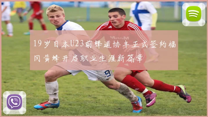 19岁日本U23前锋道协丰正式签约福冈黄蜂开启职业生涯新篇章