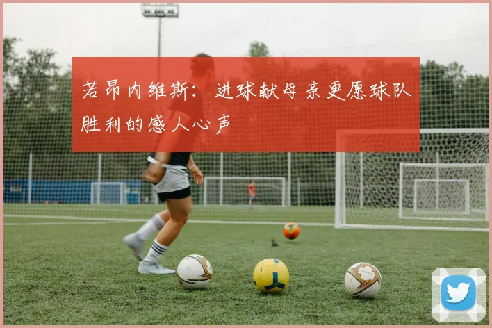 若昂内维斯：进球献母亲更愿球队胜利的感人心声