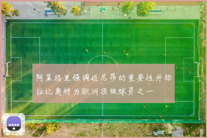 阿莱格里强调迈尼昂的重要性并称拉比奥特为欧洲顶级球员之一