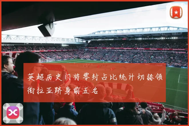 英超历史门将零封占比统计切赫领衔拉亚跻身前五名