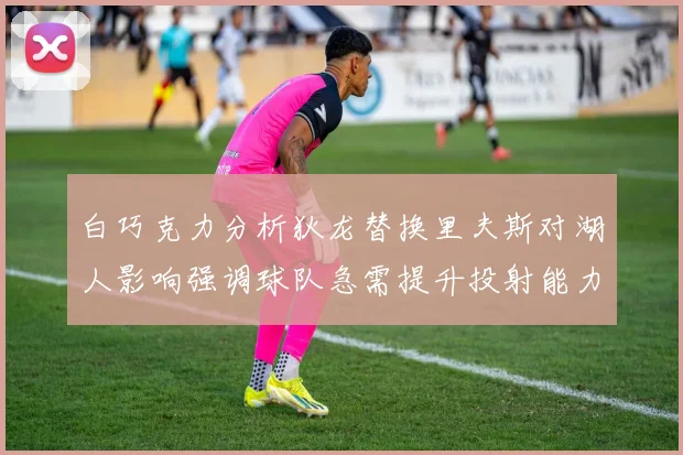 白巧克力分析狄龙替换里夫斯对湖人影响强调球队急需提升投射能力