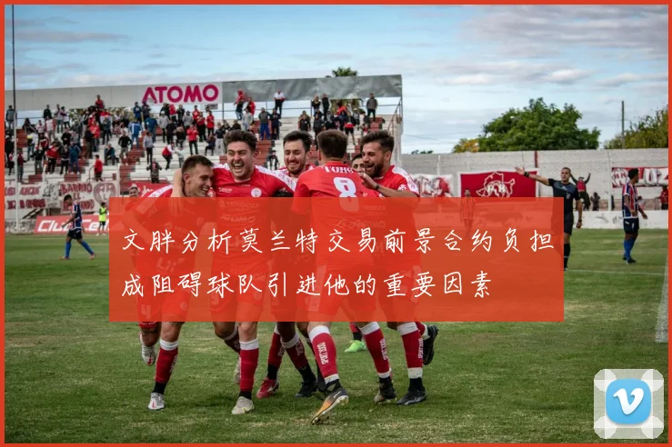 文胖分析莫兰特交易前景合约负担成阻碍球队引进他的重要因素