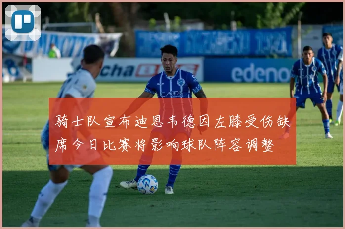 骑士队宣布迪恩韦德因左膝受伤缺席今日比赛将影响球队阵容调整