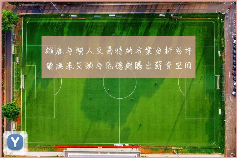 雄鹿与湖人交易特纳方案分析或许能换来艾顿与范德彪腾出薪资空间