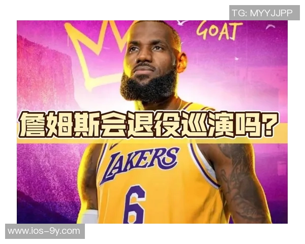 杨毅分析詹姆斯若退役后是否仍为球队核心及其退役巡演的可能性